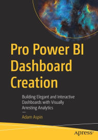 Title: Pro Power BI Dashboard Creation: Building Elegant and Interactive Dashboards with Visually Arresting Analytics, Author: Adam Aspin