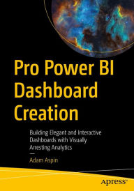Title: Pro Power BI Dashboard Creation: Building Elegant and Interactive Dashboards with Visually Arresting Analytics, Author: Adam Aspin