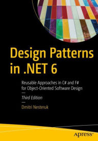 Title: Design Patterns in .NET 6: Reusable Approaches in C# and F# for Object-Oriented Software Design, Author: Dmitri Nesteruk
