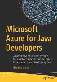 Title: Microsoft Azure for Java Developers: Deploying Java Applications through Azure WebApp, Azure Kubernetes Service, Azure Functions, and Azure Spring Cloud, Author: Abhishek Mishra