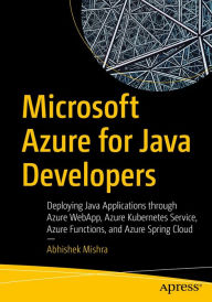 Title: Microsoft Azure for Java Developers: Deploying Java Applications through Azure WebApp, Azure Kubernetes Service, Azure Functions, and Azure Spring Cloud, Author: Abhishek Mishra