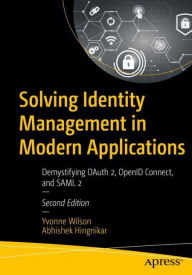 Title: Solving Identity Management in Modern Applications: Demystifying OAuth 2, OpenID Connect, and SAML 2, Author: Yvonne Wilson