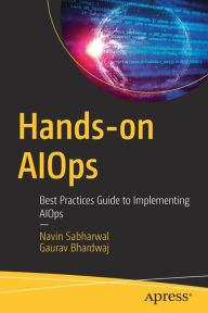 Title: Hands-on AIOps: Best Practices Guide to Implementing AIOps, Author: Navin Sabharwal