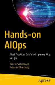 Title: Hands-on AIOps: Best Practices Guide to Implementing AIOps, Author: Navin Sabharwal
