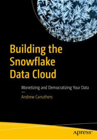 Title: Building the Snowflake Data Cloud: Monetizing and Democratizing Your Data, Author: Andrew Carruthers