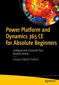 Title: Power Platform and Dynamics 365 CE for Absolute Beginners: Configure and Customize Your Business Needs, Author: Sanjaya Prakash Pradhan