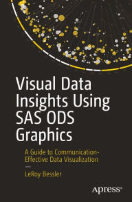 Title: Visual Data Insights Using SAS ODS Graphics: A Guide to Communication-Effective Data Visualization, Author: LeRoy Bessler