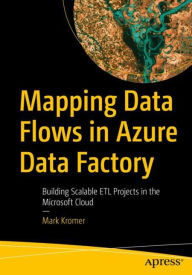 Title: Mapping Data Flows in Azure Data Factory: Building Scalable ETL Projects in the Microsoft Cloud, Author: Mark Kromer