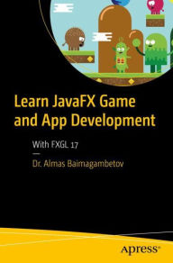 Title: Learn JavaFX Game and App Development: With FXGL 17, Author: Almas Baimagambetov