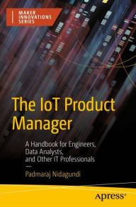 Title: The IoT Product Manager: A Handbook for Engineers, Data Analysts, and Other IT Professionals, Author: Padmaraj Nidagundi