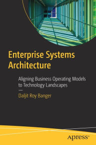 Title: Enterprise Systems Architecture: Aligning Business Operating Models to Technology Landscapes, Author: Daljit Roy Banger