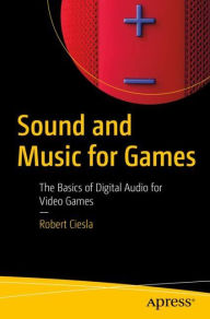 Title: Sound and Music for Games: The Basics of Digital Audio for Video Games, Author: Robert Ciesla