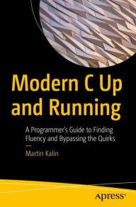 Title: Modern C Up and Running: A Programmer's Guide to Finding Fluency and Bypassing the Quirks, Author: Martin Kalin