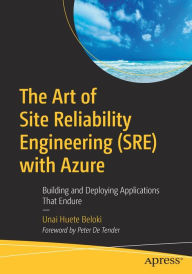 Title: The Art of Site Reliability Engineering (SRE) with Azure: Building and Deploying Applications That Endure, Author: Unai Huete Beloki