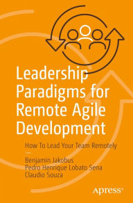 Title: Leadership Paradigms for Remote Agile Development: How To Lead Your Team Remotely, Author: Benjamin Jakobus