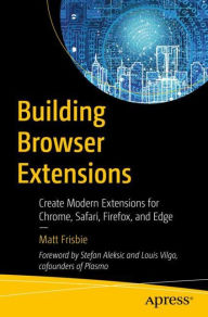 Title: Building Browser Extensions: Create Modern Extensions for Chrome, Safari, Firefox, and Edge, Author: Matt Frisbie
