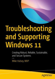 Title: Troubleshooting and Supporting Windows 11: Creating Robust, Reliable, Sustainable, and Secure Systems, Author: Mike Halsey
