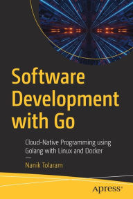 Title: Software Development with Go: Cloud-Native Programming using Golang with Linux and Docker, Author: Nanik Tolaram