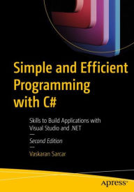 Title: Simple and Efficient Programming with C#: Skills to Build Applications with Visual Studio and .NET, Author: Vaskaran Sarcar