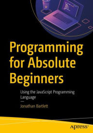Title: Programming for Absolute Beginners: Using the JavaScript Programming Language, Author: Jonathan Bartlett