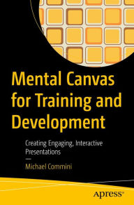 Title: Mental Canvas for Training and Development: Creating Engaging, Interactive Presentations, Author: Michael Commini