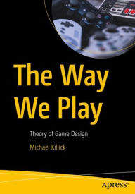 Title: The Way We Play: Theory of Game Design, Author: Michael Killick