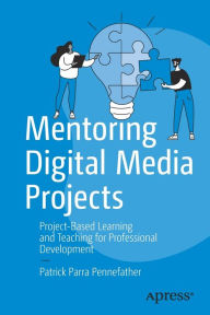 Download ebook free rar Mentoring Digital Media Projects: Project-Based Learning and Teaching for Professional Development by Patrick Parra Pennefather, Patrick Parra Pennefather 9781484287972
