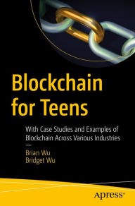 Title: Blockchain for Teens: With Case Studies and Examples of Blockchain Across Various Industries, Author: Brian Wu