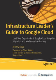 Free downloadable epub books Infrastructure Leader's Guide to Google Cloud: Lead Your Organization's Google Cloud Adoption, Migration and Modernization Journey (English literature)  9781484288214 by Jeremy Lloyd, Jeremy Lloyd