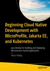 Title: Beginning Cloud Native Development with MicroProfile, Jakarta EE, and Kubernetes: Java DevOps for Building and Deploying Microservices-based Applications, Author: Tarun Telang