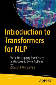 Title: Introduction to Transformers for NLP: With the Hugging Face Library and Models to Solve Problems, Author: Shashank Mohan Jain