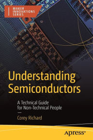 Title: Understanding Semiconductors: A Technical Guide for Non-Technical People, Author: Corey Richard