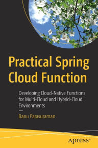 Title: Practical Spring Cloud Function: Developing Cloud-Native Functions for Multi-Cloud and Hybrid-Cloud Environments, Author: Banu Parasuraman