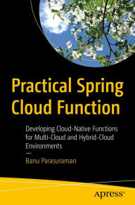 Title: Practical Spring Cloud Function: Developing Cloud-Native Functions for Multi-Cloud and Hybrid-Cloud Environments, Author: Banu Parasuraman