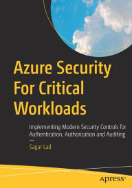 Title: Azure Security For Critical Workloads: Implementing Modern Security Controls for Authentication, Authorization and Auditing, Author: Sagar Lad