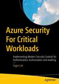 Title: Azure Security For Critical Workloads: Implementing Modern Security Controls for Authentication, Authorization and Auditing, Author: Sagar Lad
