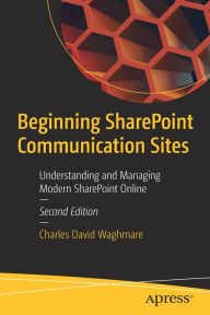 Title: Beginning SharePoint Communication Sites: Understanding and Managing Modern SharePoint Online, Author: Charles David Waghmare