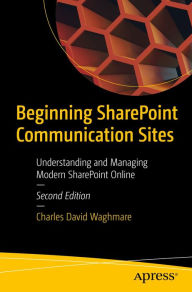 Title: Beginning SharePoint Communication Sites: Understanding and Managing Modern SharePoint Online, Author: Charles David Waghmare