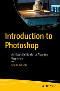 Title: Introduction to Photoshop: An Essential Guide for Absolute Beginners, Author: Kevin Wilson