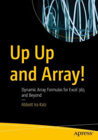 Title: Up Up and Array!: Dynamic Array Formulas for Excel 365 and Beyond, Author: Abbott Ira Katz