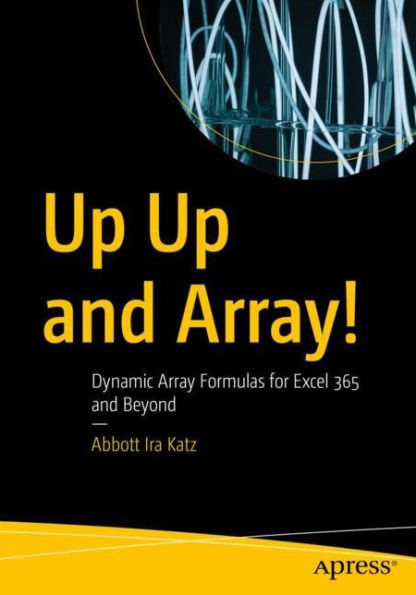 Up Up and Array!: Dynamic Array Formulas for Excel 365 and Beyond