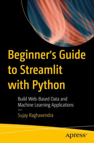 Title: Beginner's Guide to Streamlit with Python: Build Web-Based Data and Machine Learning Applications, Author: Sujay Raghavendra