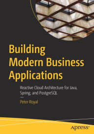 Title: Building Modern Business Applications: Reactive Cloud Architecture for Java, Spring, and PostgreSQL, Author: Peter Royal