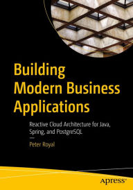 Title: Building Modern Business Applications: Reactive Cloud Architecture for Java, Spring, and PostgreSQL, Author: Peter Royal