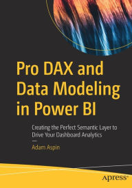 Title: Pro DAX and Data Modeling in Power BI: Creating the Perfect Semantic Layer to Drive Your Dashboard Analytics, Author: Adam Aspin