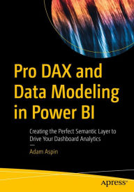Title: Pro DAX and Data Modeling in Power BI: Creating the Perfect Semantic Layer to Drive Your Dashboard Analytics, Author: Adam Aspin