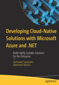 Title: Developing Cloud-Native Solutions with Microsoft Azure and .NET: Build Highly Scalable Solutions for the Enterprise, Author: Ashirwad Satapathi