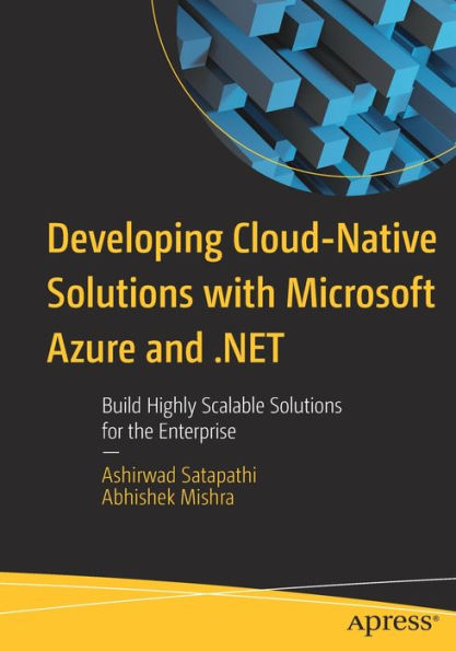 Developing Cloud-Native Solutions with Microsoft Azure and .NET: Build Highly Scalable for the Enterprise