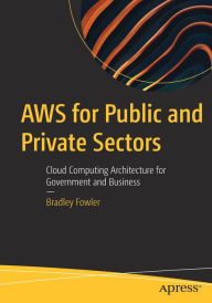 Title: AWS for Public and Private Sectors: Cloud Computing Architecture for Government and Business, Author: Bradley Fowler