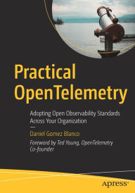 Title: Practical OpenTelemetry: Adopting Open Observability Standards Across Your Organization, Author: Daniel Gomez Blanco